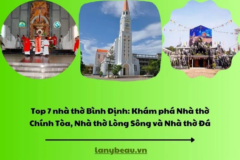Top 7 nhà thờ Bình Định Khám phá Nhà thờ Chính Tòa, Nhà thờ Lòng Sông và Nhà thờ Đá
