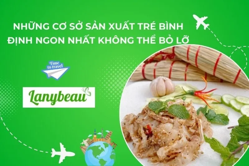 Những Cơ Sở Sản Xuất Tré Bình Định Ngon Nhất Không Thể Bỏ Lỡ