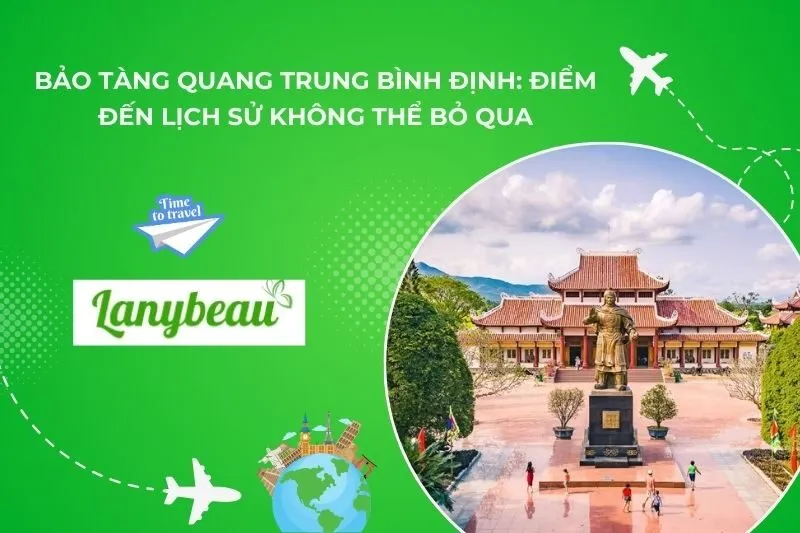 Bảo Tàng Quang Trung Bình Định: Điểm Đến Lịch Sử Không Thể Bỏ Qua