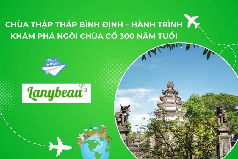 Chùa Thập Tháp Bình Định – Hành Trình Khám Phá Ngôi Chùa Cổ 300 Năm Tuổi