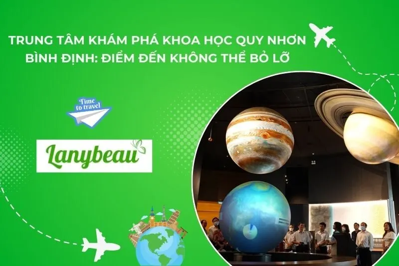 Trung Tâm Khám Phá Khoa Học Quy Nhơn Bình Định: Điểm Đến Không Thể Bỏ Lỡ